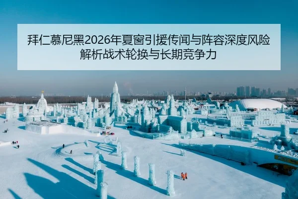 拜仁慕尼黑2026年夏窗引援传闻与阵容深度风险解析战术轮换与长期竞争力