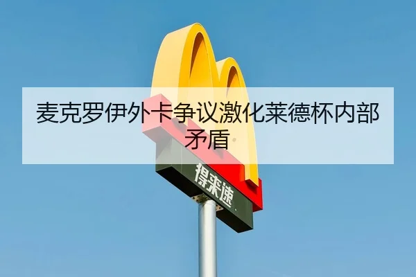 麦克罗伊外卡争议激化莱德杯内部矛盾