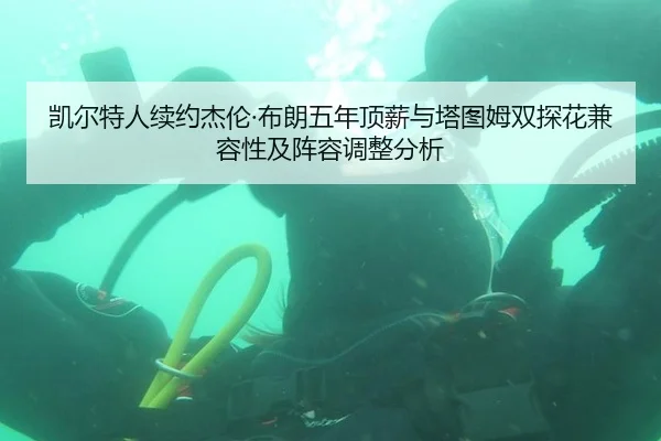 凯尔特人续约杰伦·布朗五年顶薪与塔图姆双探花兼容性及阵容调整分析