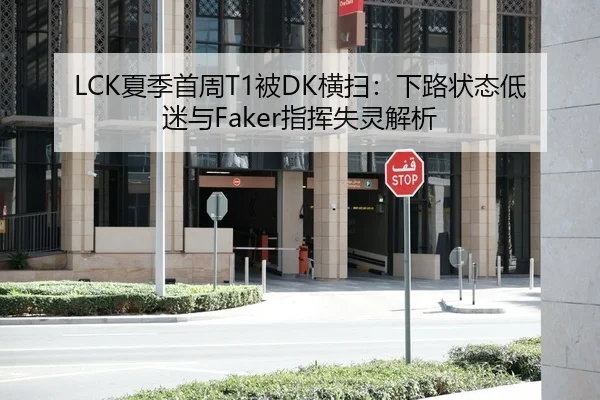 LCK夏季首周T1被DK横扫：下路状态低迷与Faker指挥失灵解析