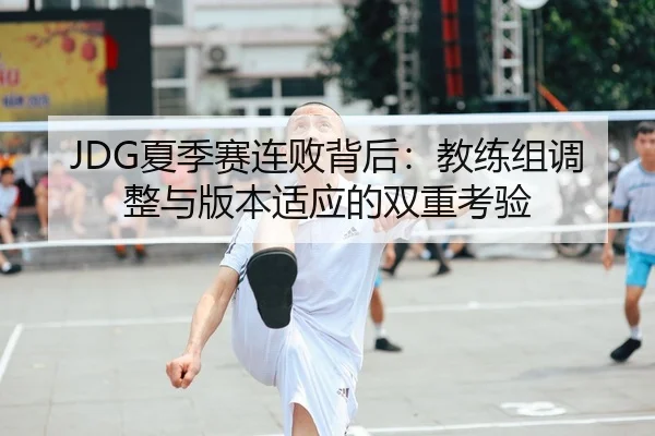 JDG夏季赛连败背后：教练组调整与版本适应的双重考验
