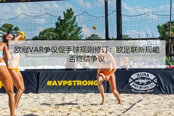 欧冠VAR争议促手球规则修订：欧足联新规能否终结争议