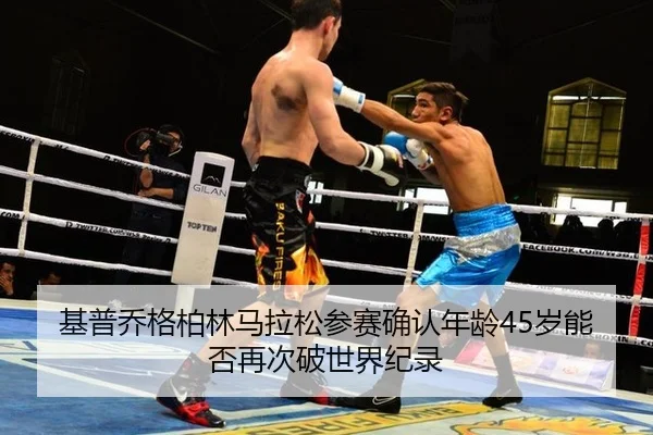 基普乔格柏林马拉松参赛确认年龄45岁能否再次破世界纪录